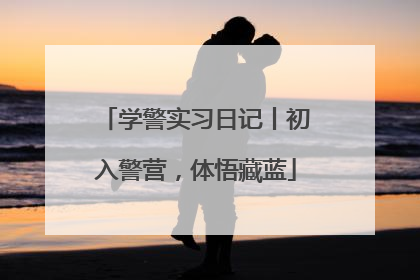 学警实习日记丨初入警营，体悟藏蓝