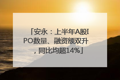 安永：上半年A股IPO数量、融资额双升，同比均超14%