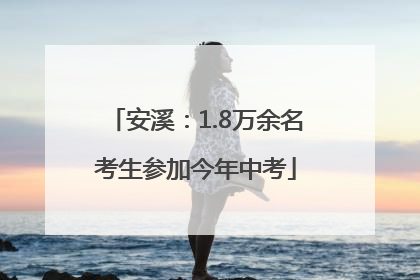安溪：1.8万余名考生参加今年中考