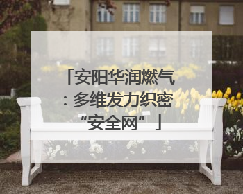 安阳华润燃气：多维发力织密“安全网”