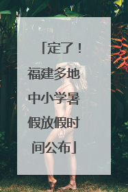 定了！福建多地中小学暑假放假时间公布