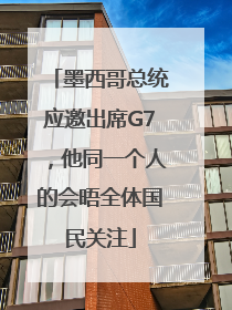 墨西哥总统应邀出席G7，他同一个人的会晤全体国民关注