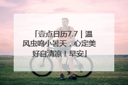 壹点日历7.7｜温风虫鸣小暑天，心定美好自清凉！早安