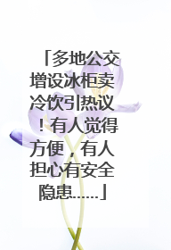 多地公交增设冰柜卖冷饮引热议！有人觉得方便，有人担心有安全隐患……