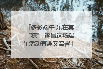 多彩端午 乐在其“粽” 遂昌这场端午活动有趣又温馨