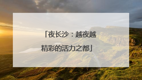 夜长沙：越夜越精彩的活力之都