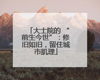 大士院的 “前生今世”：修旧如旧，留住城市肌理