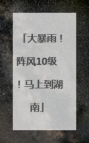 大暴雨！阵风10级！马上到湖南