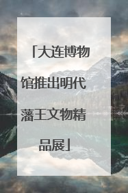 大连博物馆推出明代藩王文物精品展