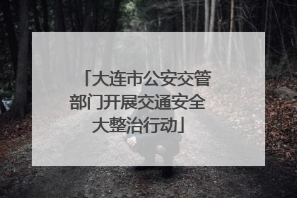 大连市公安交管部门开展交通安全大整治行动