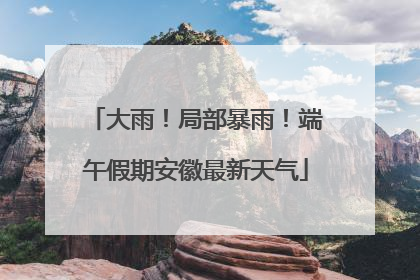 大雨！局部暴雨！端午假期安徽最新天气