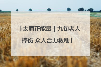 太原正能量｜九旬老人摔伤 众人合力救助