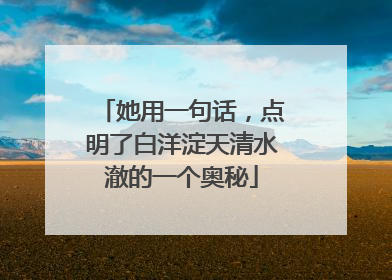 她用一句话，点明了白洋淀天清水澈的一个奥秘