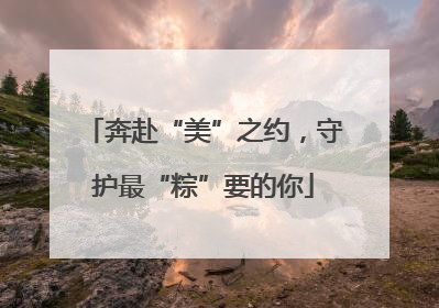 奔赴“美”之约，守护最“粽”要的你