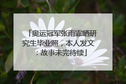 奥运冠军张雨霏晒研究生毕业照，本人发文：故事未完待续