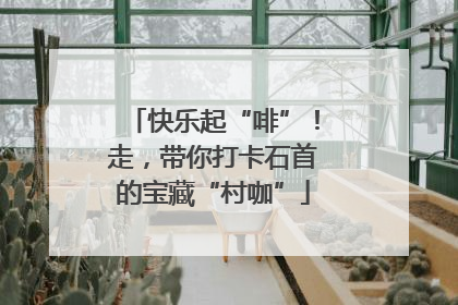 快乐起“啡”！走，带你打卡石首的宝藏“村咖”