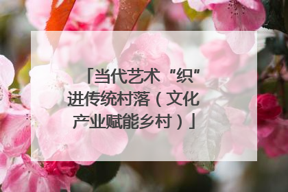 当代艺术“织”进传统村落（文化产业赋能乡村）