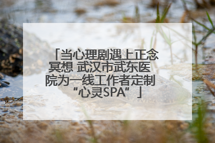 当心理剧遇上正念冥想 武汉市武东医院为一线工作者定制“心灵SPA”