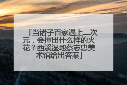 当诸子百家遇上二次元，会撞出什么样的火花？西溪湿地蔡志忠美术馆给出答案