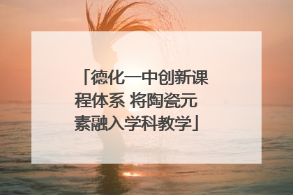 德化一中创新课程体系 将陶瓷元素融入学科教学