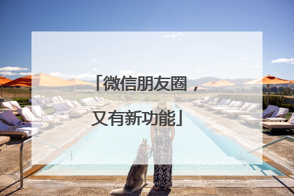 微信朋友圈，又有新功能