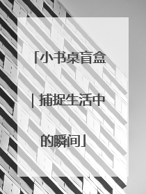 小书桌盲盒｜捕捉生活中的瞬间