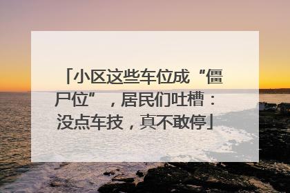 小区这些车位成“僵尸位”，居民们吐槽：没点车技，真不敢停