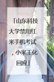 山东科技大学禁用红米手机考试，小米王化回应