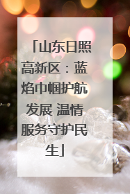 山东日照高新区：蓝焰巾帼护航发展 温情服务守护民生