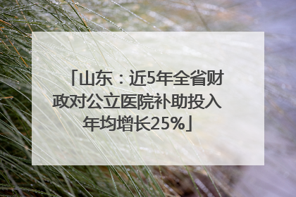 山东：近5年全省财政对公立医院补助投入年均增长25%