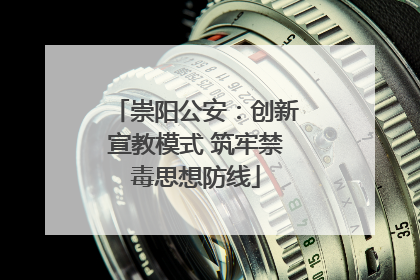 崇阳公安：创新宣教模式 筑牢禁毒思想防线