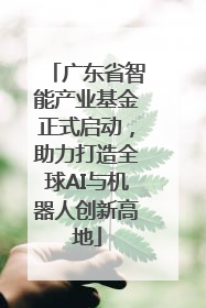 广东省智能产业基金正式启动，助力打造全球AI与机器人创新高地