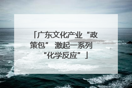 广东文化产业“政策包” 激起一系列“化学反应”