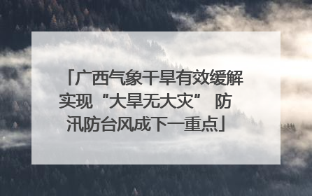 广西气象干旱有效缓解实现“大旱无大灾” 防汛防台风成下一重点