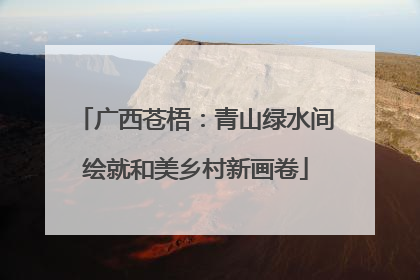 广西苍梧：青山绿水间绘就和美乡村新画卷