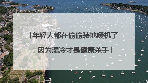 年轻人都在偷偷装地暖机了，因为湿冷才是健康杀手