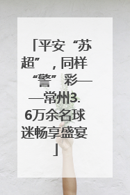 平安“苏超”，同样“警”彩——常州3.6万余名球迷畅享盛宴