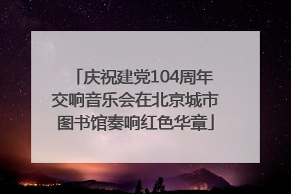 庆祝建党104周年交响音乐会在北京城市图书馆奏响红色华章