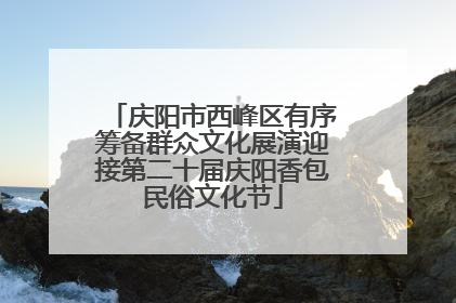 庆阳市西峰区有序筹备群众文化展演迎接第二十届庆阳香包民俗文化节