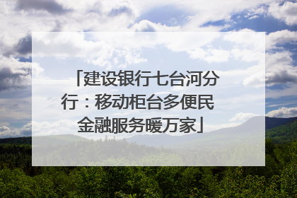 建设银行七台河分行：移动柜台多便民 金融服务暖万家