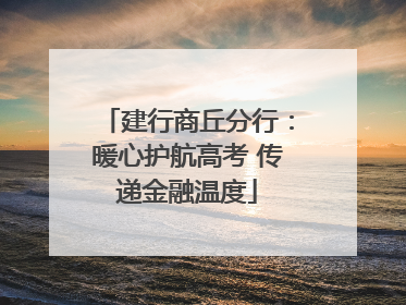 建行商丘分行：暖心护航高考 传递金融温度
