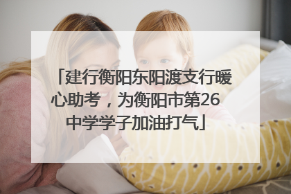 建行衡阳东阳渡支行暖心助考，为衡阳市第26中学学子加油打气