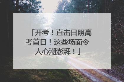 开考！直击日照高考首日！这些场面令人心潮澎湃！
