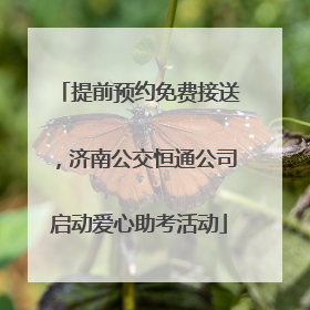 提前预约免费接送，济南公交恒通公司启动爱心助考活动