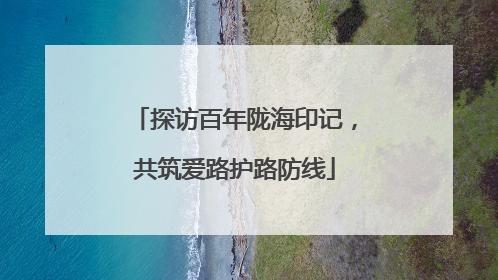 探访百年陇海印记，共筑爱路护路防线