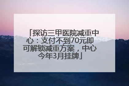 探访三甲医院减重中心：支付不到70元即可解锁减重方案，中心今年3月挂牌