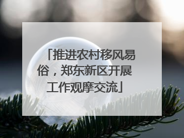 推进农村移风易俗，郑东新区开展工作观摩交流