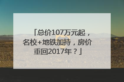 总价107万元起，名校+地铁加持，房价重回2017年？