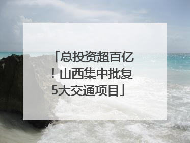 总投资超百亿！山西集中批复5大交通项目
