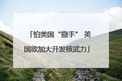 怕美国“撒手” 英国欲加大开发核武力